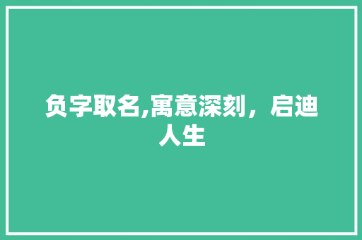 负字取名,寓意深刻，启迪人生