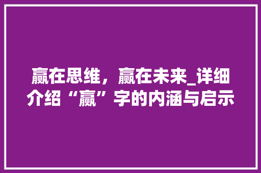 赢在思维，赢在未来_详细介绍“赢”字的内涵与启示