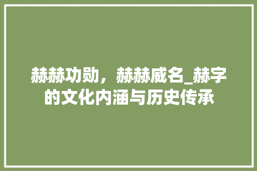 赫赫功勋，赫赫威名_赫字的文化内涵与历史传承