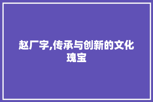 赵厂字,传承与创新的文化瑰宝