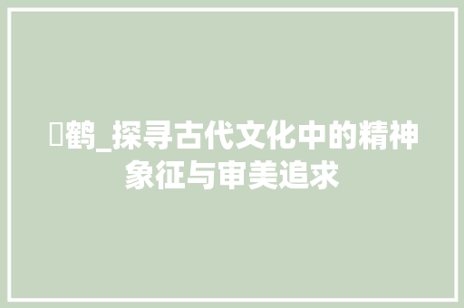 跂鹤_探寻古代文化中的精神象征与审美追求