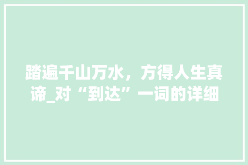 踏遍千山万水，方得人生真谛_对“到达”一词的详细解读