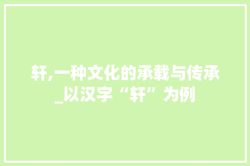 轩,一种文化的承载与传承_以汉字“轩”为例