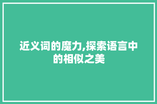近义词的魔力,探索语言中的相似之美