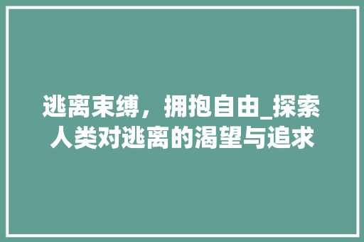 逃离束缚，拥抱自由_探索人类对逃离的渴望与追求