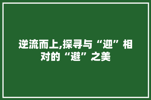 逆流而上,探寻与“迎”相对的“避”之美