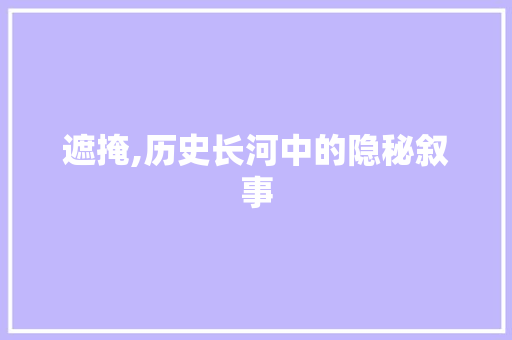 遮掩,历史长河中的隐秘叙事