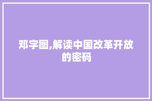 邓字图,解读中国改革开放的密码
