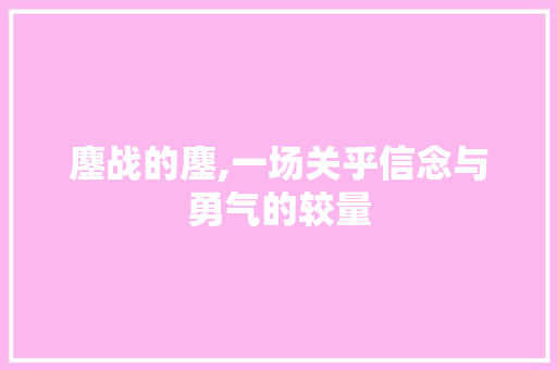 鏖战的鏖,一场关乎信念与勇气的较量
