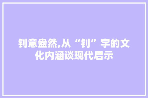 钊意盎然,从“钊”字的文化内涵谈现代启示