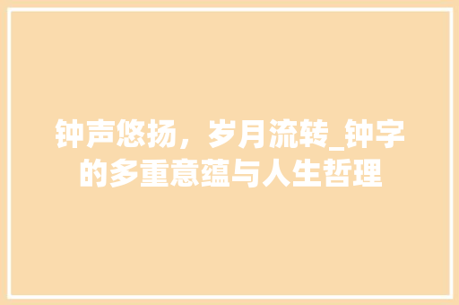 钟声悠扬，岁月流转_钟字的多重意蕴与人生哲理