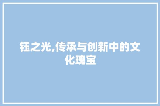 钰之光,传承与创新中的文化瑰宝