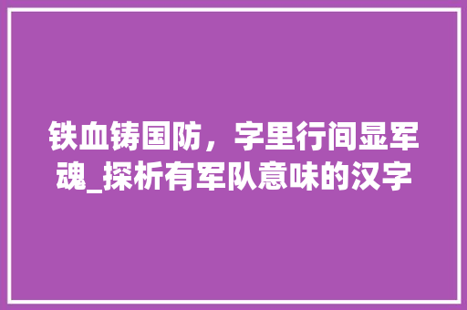 铁血铸国防，字里行间显军魂_探析有军队意味的汉字及其文化内涵