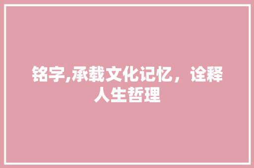 铭字,承载文化记忆，诠释人生哲理
