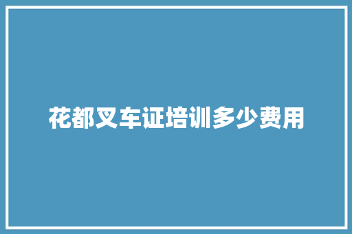 花都叉车证培训多少费用