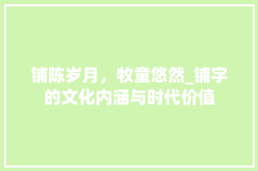 铺陈岁月，牧童悠然_铺字的文化内涵与时代价值