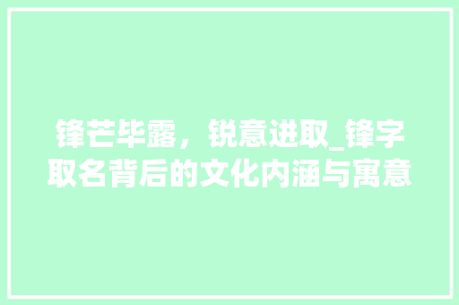 锋芒毕露，锐意进取_锋字取名背后的文化内涵与寓意