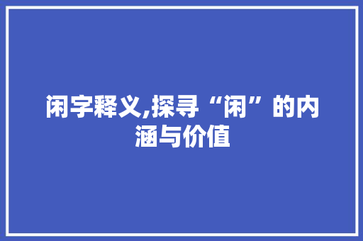 闲字释义,探寻“闲”的内涵与价值