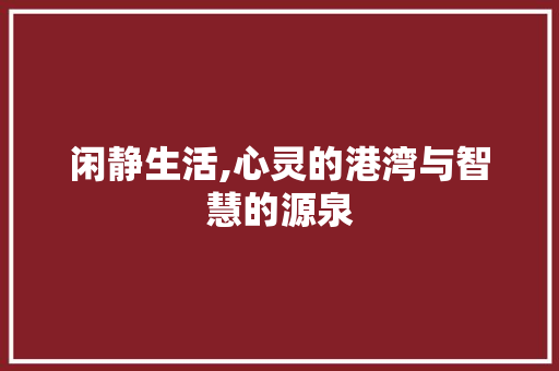 闲静生活,心灵的港湾与智慧的源泉