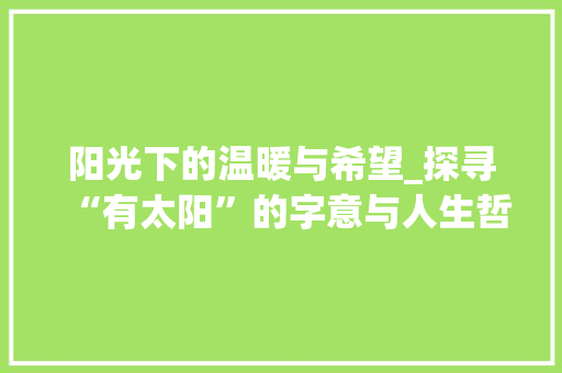 阳光下的温暖与希望_探寻“有太阳”的字意与人生哲理