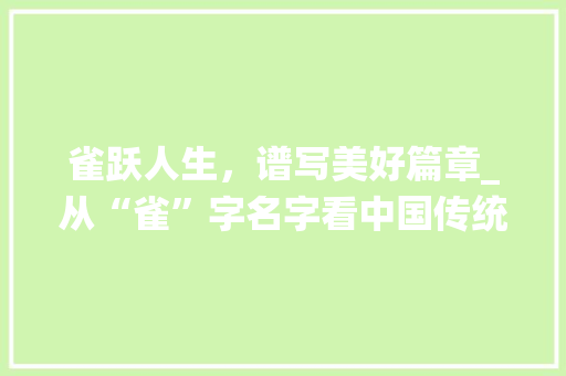 雀跃人生，谱写美好篇章_从“雀”字名字看中国传统文化的智慧