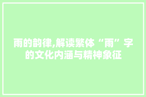 雨的韵律,解读繁体“雨”字的文化内涵与精神象征