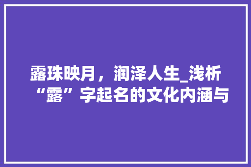 露珠映月，润泽人生_浅析“露”字起名的文化内涵与寓意