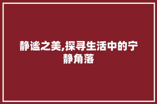 静谧之美,探寻生活中的宁静角落