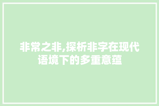 非常之非,探析非字在现代语境下的多重意蕴
