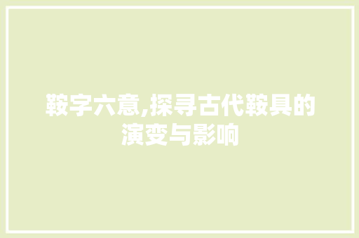 鞍字六意,探寻古代鞍具的演变与影响