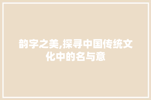 韵字之美,探寻中国传统文化中的名与意