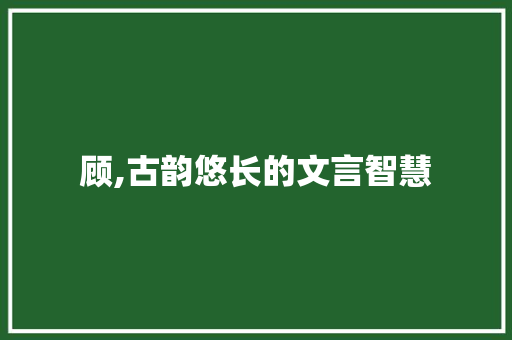 顾,古韵悠长的文言智慧
