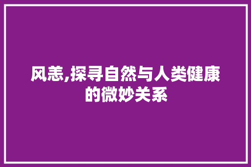 风恙,探寻自然与人类健康的微妙关系