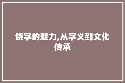 饶字的魅力,从字义到文化传承