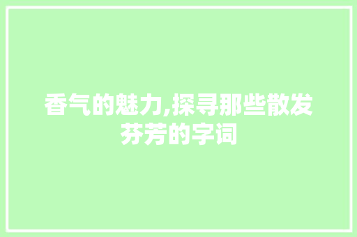 香气的魅力,探寻那些散发芬芳的字词