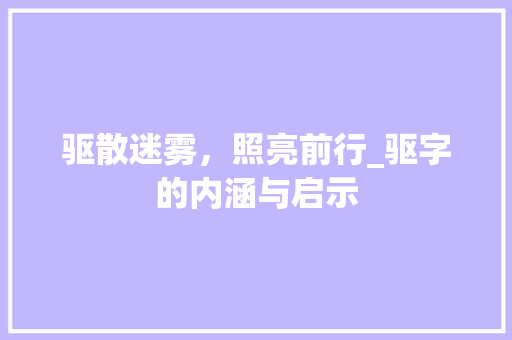 驱散迷雾，照亮前行_驱字的内涵与启示