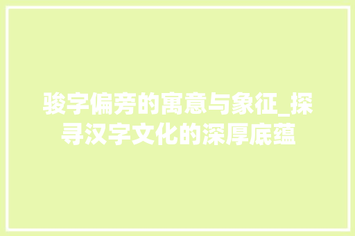 骏字偏旁的寓意与象征_探寻汉字文化的深厚底蕴