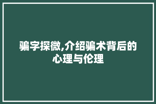 骗字探微,介绍骗术背后的心理与伦理