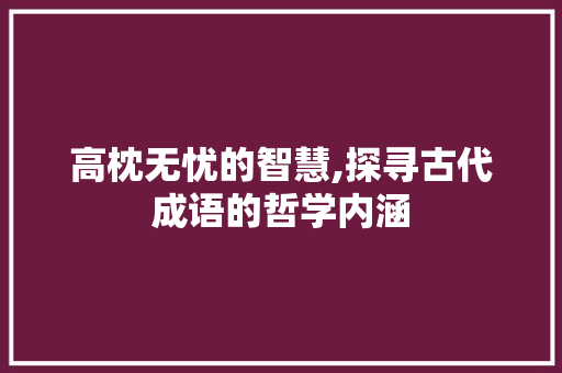 高枕无忧的智慧,探寻古代成语的哲学内涵