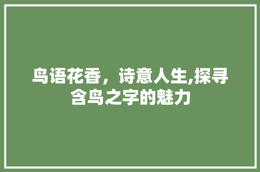 鸟语花香，诗意人生,探寻含鸟之字的魅力