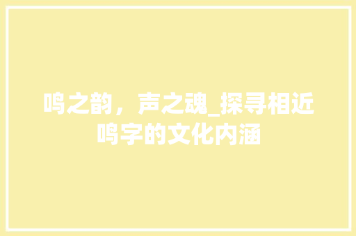 鸣之韵，声之魂_探寻相近鸣字的文化内涵