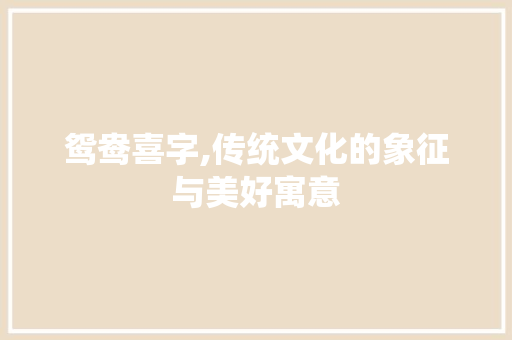 鸳鸯喜字,传统文化的象征与美好寓意