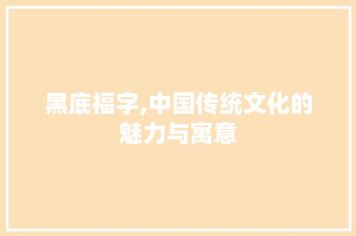 黑底福字,中国传统文化的魅力与寓意