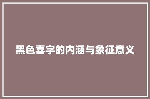 黑色喜字的内涵与象征意义