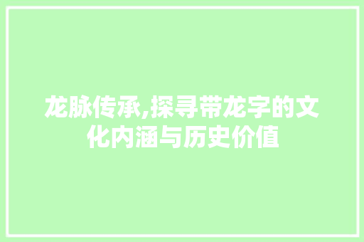 龙脉传承,探寻带龙字的文化内涵与历史价值