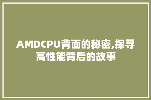 AMDCPU背面的秘密,探寻高性能背后的故事