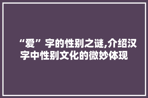 “爱”字的性别之谜,介绍汉字中性别文化的微妙体现