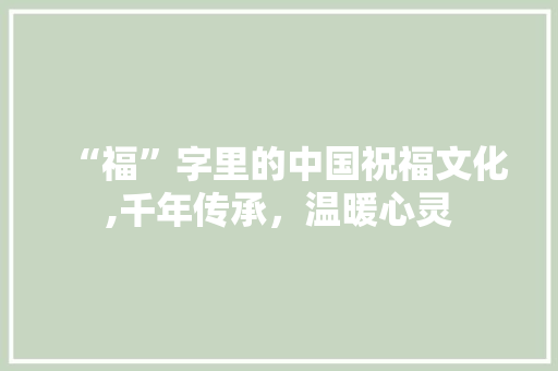 “福”字里的中国祝福文化,千年传承，温暖心灵