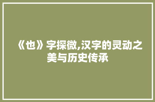 《也》字探微,汉字的灵动之美与历史传承
