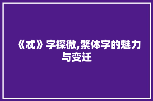 《忒》字探微,繁体字的魅力与变迁